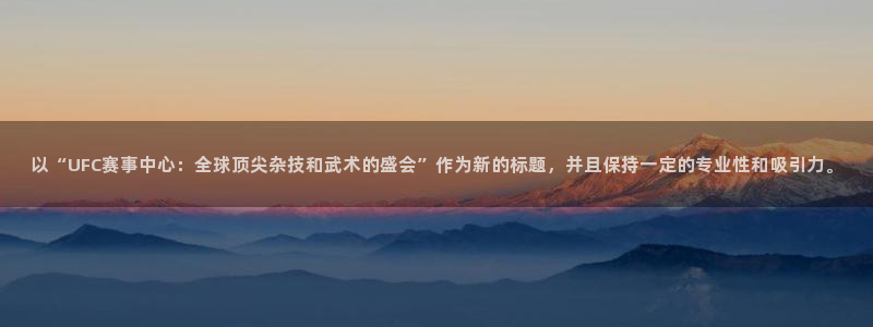 以“UFC赛事中心：全球顶尖杂技和武术的盛会”作为新的标题，并且保持一定的专业性