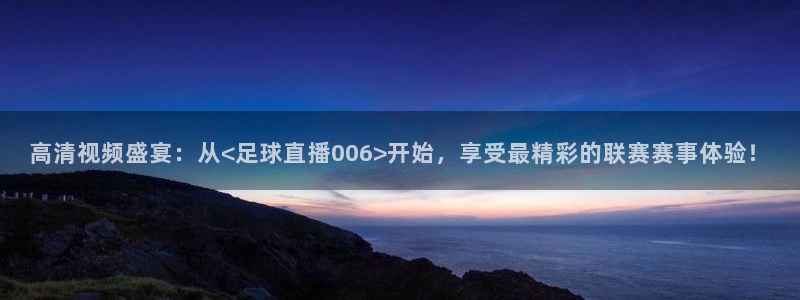 高清视频盛宴：从<足球直播006>开始，享受最精彩的联赛赛事体验！