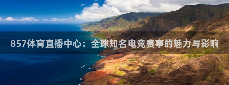 857体育直播中心：全球知名电竞赛事的魅力与影响