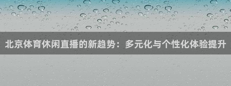 世界杯预选赛回放：北京体育休闲直播的新趋势：多元化与个性化体验提升